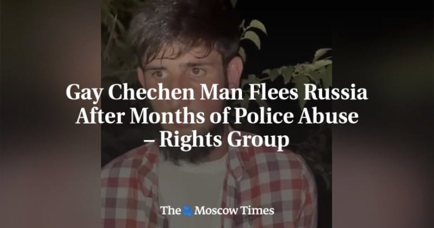 Gay Chechen Man Flees Russia After Months of Police Abuse – Rights Group